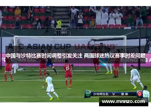 中国与沙特比赛时间调整引发关注 两国球迷热议赛事时差问题