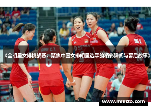 《全明星女排挑战赛：聚焦中国女排明星选手的精彩瞬间与幕后故事》