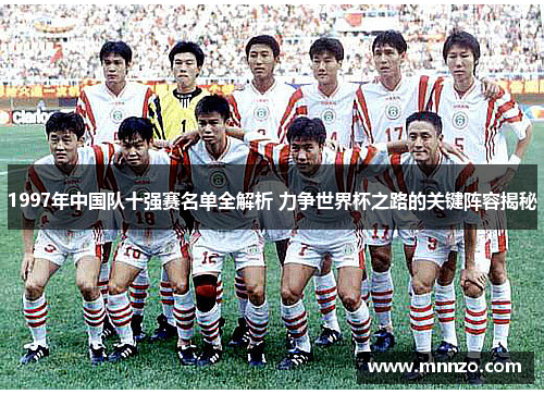 1997年中国队十强赛名单全解析 力争世界杯之路的关键阵容揭秘